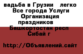 Cвадьба в Грузии - легко! - Все города Услуги » Организация праздников   . Башкортостан респ.,Сибай г.